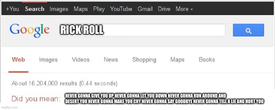 Did You Mean...? | RICK ROLL; NEVER GONNA GIVE YOU UP NEVER GONNA LET YOU DOWN NEVER GONNA RUN AROUND AND DESERT YOU NEVER GONNA MAKE YOU CRY NEVER GONNA SAY GOODBYE NEVER GONNA TELL A LIE AND HURT YOU | image tagged in did you mean | made w/ Imgflip meme maker