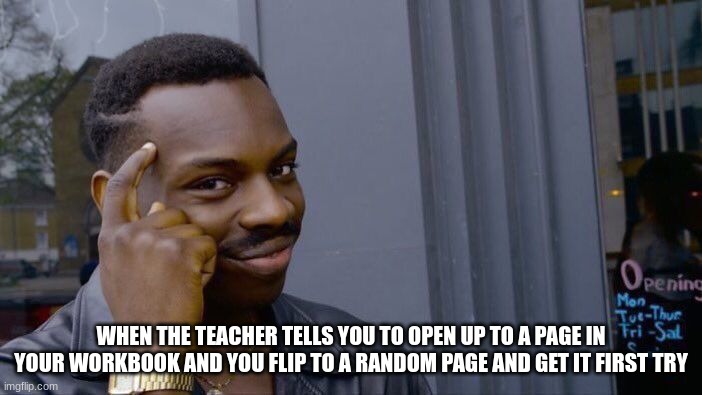 Roll Safe Think About It | WHEN THE TEACHER TELLS YOU TO OPEN UP TO A PAGE IN YOUR WORKBOOK AND YOU FLIP TO A RANDOM PAGE AND GET IT FIRST TRY | image tagged in memes,roll safe think about it | made w/ Imgflip meme maker