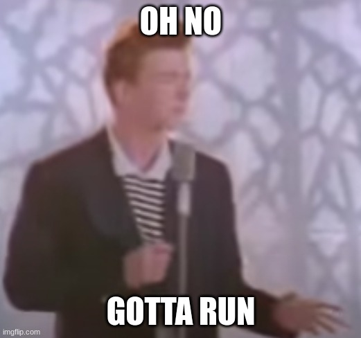 i'm sorry what? (rick astley) | OH NO; GOTTA RUN | image tagged in memes,funny,rickroll | made w/ Imgflip meme maker