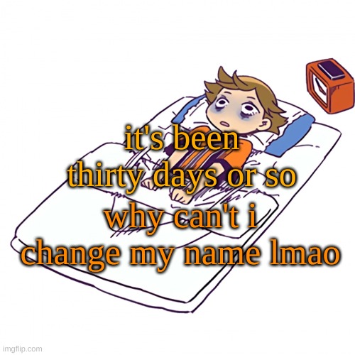 . | it's been thirty days or so; why can't i change my name lmao | made w/ Imgflip meme maker