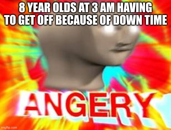 Foooooooooortnite | 8 YEAR OLDS AT 3 AM HAVING TO GET OFF BECAUSE OF DOWN TIME | image tagged in surreal angery,memes,funny,fortnite | made w/ Imgflip meme maker