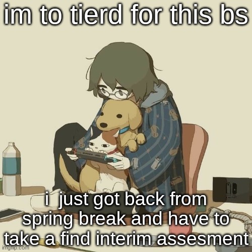 Avogado6 | im to tierd for this bs; i  just got back from spring break and have to take a find interim assesment | image tagged in avogado6 | made w/ Imgflip meme maker