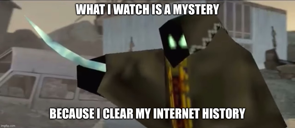 WHAT I WATCH IS A MYSTERY BECAUSE I CLEAR MY INTERNET HISTORY | made w/ Imgflip meme maker