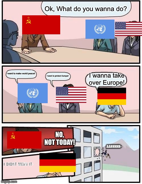 Soviet Union throws Germany out.. | Ok, What do you wanna do? I want to make world peace! I wanna take over Europe! I want to protect Europe! NO, NOT TODAY! AAHHHHH-; I DIDNT MEAN IT- | image tagged in memes,german,soviets,ww2 | made w/ Imgflip meme maker