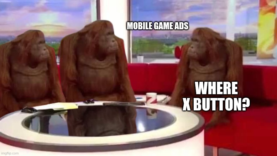 where monkey | MOBILE GAME ADS; WHERE X BUTTON? | image tagged in where monkey | made w/ Imgflip meme maker