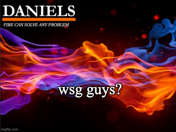 daniels fire template | wsg guys? | image tagged in daniels fire template | made w/ Imgflip meme maker