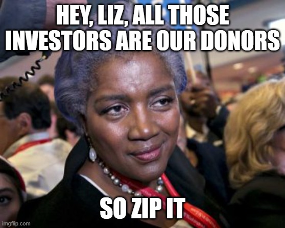 Donna Brazile | HEY, LIZ, ALL THOSE INVESTORS ARE OUR DONORS SO ZIP IT | image tagged in donna brazile | made w/ Imgflip meme maker