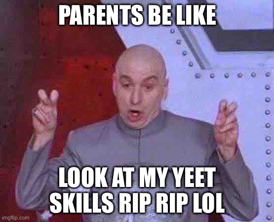 Dr Evil Laser | PARENTS BE LIKE; LOOK AT MY YEET SKILLS RIP RIP LOL | image tagged in memes,dr evil laser | made w/ Imgflip meme maker