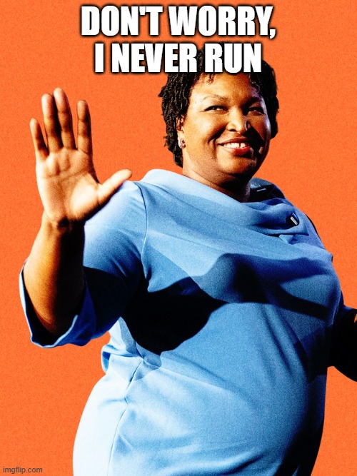 Stacey Abrams Sore Loser | DON'T WORRY, I NEVER RUN | image tagged in stacey abrams sore loser | made w/ Imgflip meme maker