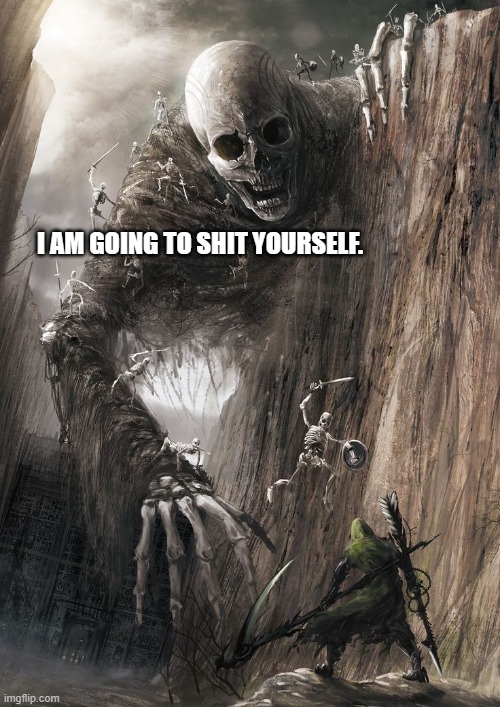 giant monster | I AM GOING TO SHIT YOURSELF. | image tagged in giant monster | made w/ Imgflip meme maker