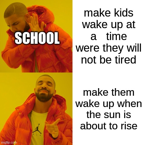 make kids wake up at a   time were they will not be tired make them wake up when the sun is about to rise SCHOOL | image tagged in memes,drake hotline bling | made w/ Imgflip meme maker