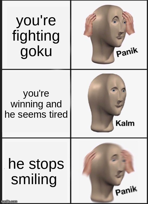 clash of gods starts playing | you're fighting goku; you're winning and he seems tired; he stops smiling | image tagged in memes,panik kalm panik | made w/ Imgflip meme maker
