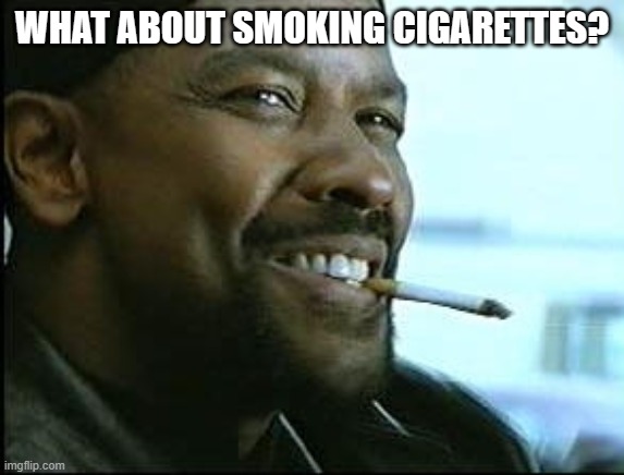 Denzel Washington Cigarette | WHAT ABOUT SMOKING CIGARETTES? | image tagged in denzel washington cigarette | made w/ Imgflip meme maker
