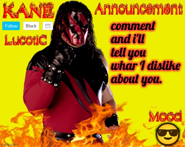 I don't "hate" anyone so i'll probably not have anything bad to say. | comment and i'll tell you whar I dislike about you. 😎 | image tagged in lucotic's kane announcement temp | made w/ Imgflip meme maker