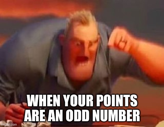 Ya know, an odd number | WHEN YOUR POINTS ARE AN ODD NUMBER | image tagged in mr incredible mad | made w/ Imgflip meme maker