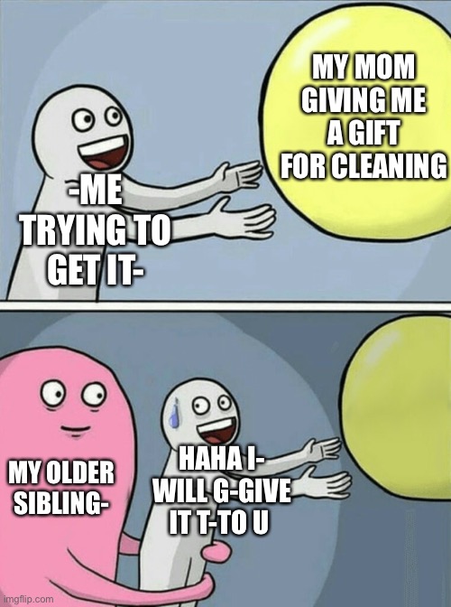Running Away Balloon | MY MOM GIVING ME A GIFT FOR CLEANING; -ME TRYING TO GET IT-; MY OLDER SIBLING-; HAHA I- WILL G-GIVE IT T-TO U | image tagged in memes,running away balloon | made w/ Imgflip meme maker