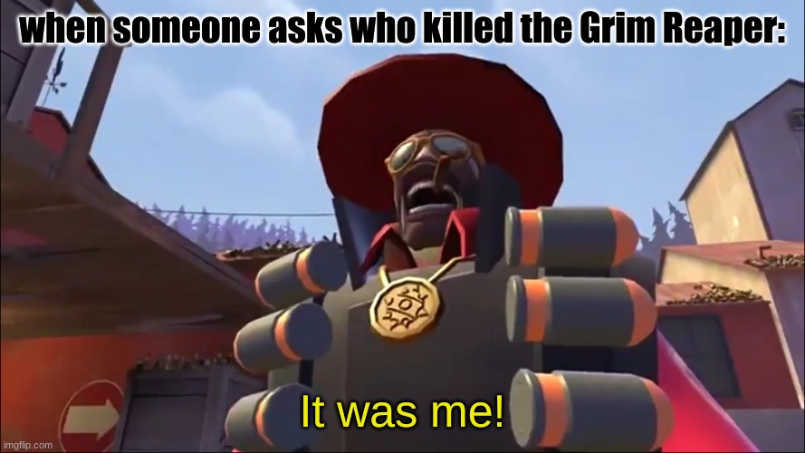 Demoman it was me! | when someone asks who killed the Grim Reaper: | image tagged in demoman it was me | made w/ Imgflip meme maker