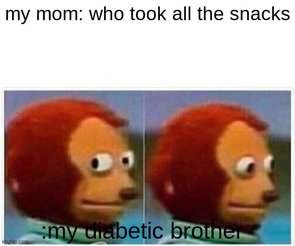 Monkey Puppet | my mom: who took all the snacks; :my diabetic brother | image tagged in memes,monkey puppet | made w/ Imgflip meme maker