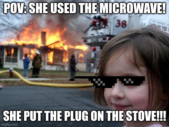 SAVAGE | POV: SHE USED THE MICROWAVE! SHE PUT THE PLUG ON THE STOVE!!! | image tagged in memes,disaster girl | made w/ Imgflip meme maker