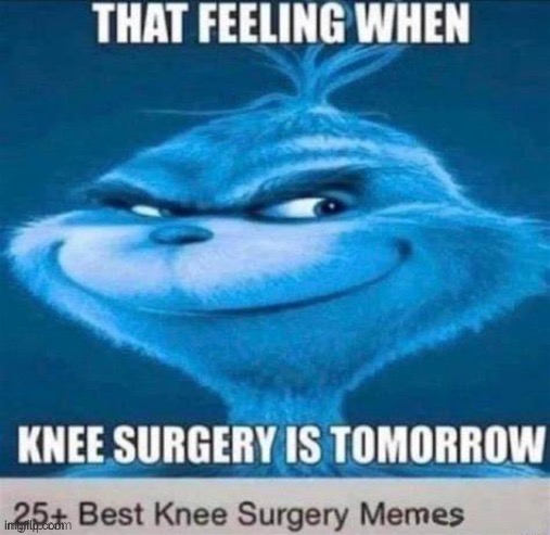 image tagged in knee,surgery,time,hi mods | made w/ Imgflip meme maker