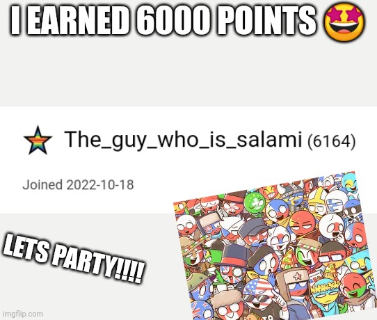 YAY | I EARNED 6000 POINTS 🤩; LETS PARTY!!!! | image tagged in imgflip,6000,funny,yay | made w/ Imgflip meme maker