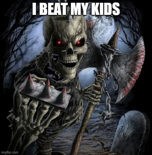 badass skeleton | I BEAT MY KIDS | image tagged in badass skeleton | made w/ Imgflip meme maker