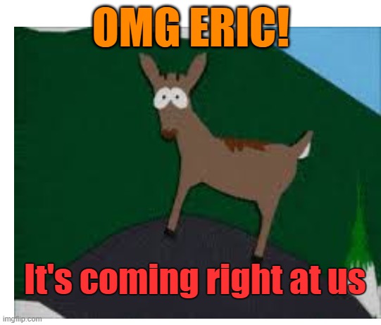 OMG ERIC! It's coming right at us | made w/ Imgflip meme maker