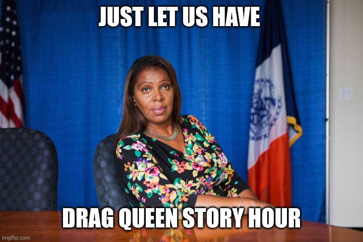 Letitia James | JUST LET US HAVE DRAG QUEEN STORY HOUR | image tagged in letitia james | made w/ Imgflip meme maker