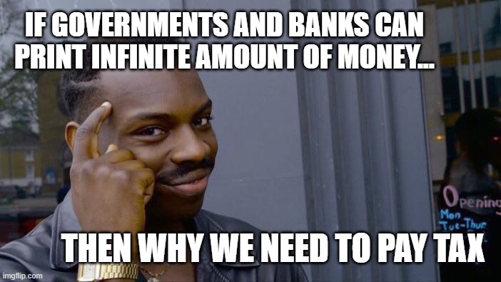 Roll Safe Think About It Meme | IF GOVERNMENTS AND BANKS CAN PRINT INFINITE AMOUNT OF MONEY... THEN WHY WE NEED TO PAY TAX | image tagged in memes,roll safe think about it | made w/ Imgflip meme maker