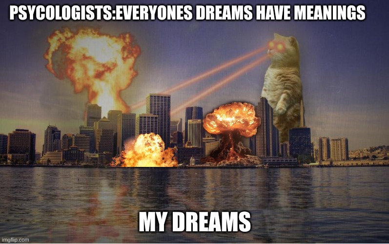 this is true | PSYCOLOGISTS:EVERYONES DREAMS HAVE MEANINGS; MY DREAMS | image tagged in cat destroying city,funny,funny memes,cats,cat,fun | made w/ Imgflip meme maker