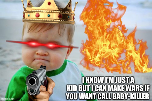 baby | I KNOW I'M JUST A KID BUT I CAN MAKE WARS IF YOU WANT CALL BABY-KILLER | image tagged in angry baby | made w/ Imgflip meme maker