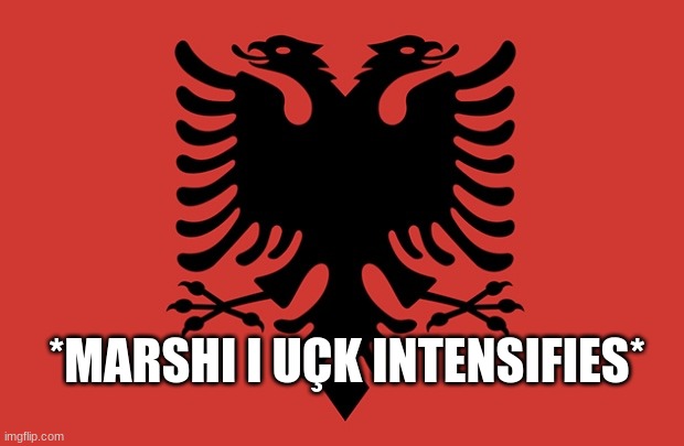 Albania flag | *MARSHI I UÇK INTENSIFIES* | image tagged in albania flag | made w/ Imgflip meme maker