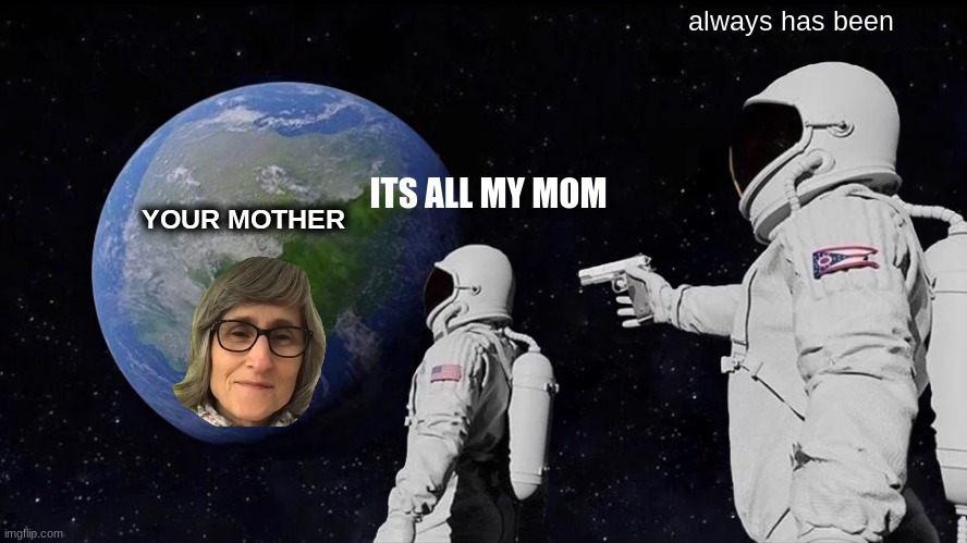 Always Has Been Meme | always has been; ITS ALL MY MOM; YOUR MOTHER | image tagged in memes,always has been | made w/ Imgflip meme maker