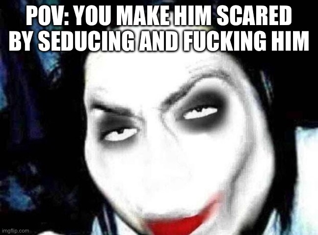 Jeff the Rizzler | POV: YOU MAKE HIM SCARED BY SEDUCING AND FUCKING HIM | image tagged in jeff the rizzler | made w/ Imgflip meme maker