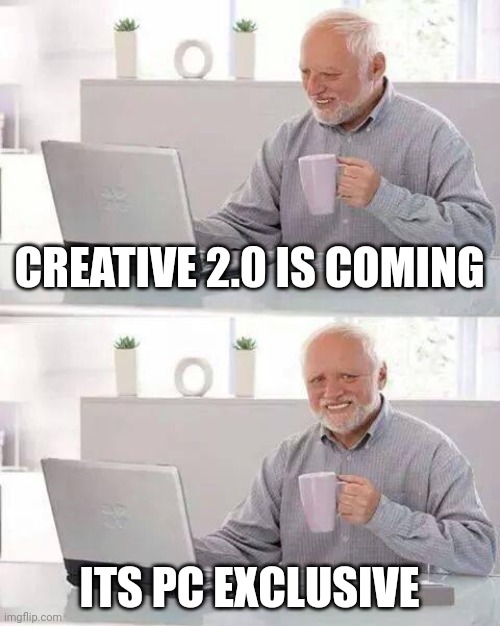 pain | CREATIVE 2.0 IS COMING; ITS PC EXCLUSIVE | image tagged in memes,hide the pain harold | made w/ Imgflip meme maker