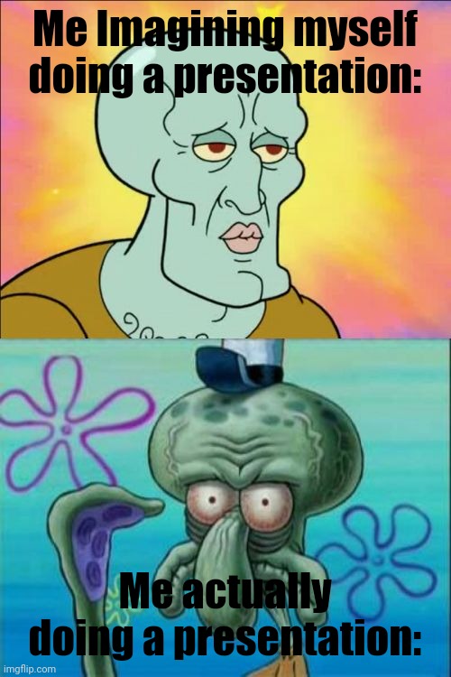 Happens all da time :sob: | Me Imagining myself doing a presentation:; Me actually doing a presentation: | image tagged in memes,squidward,my brain,imagination,funny memes,fun | made w/ Imgflip meme maker