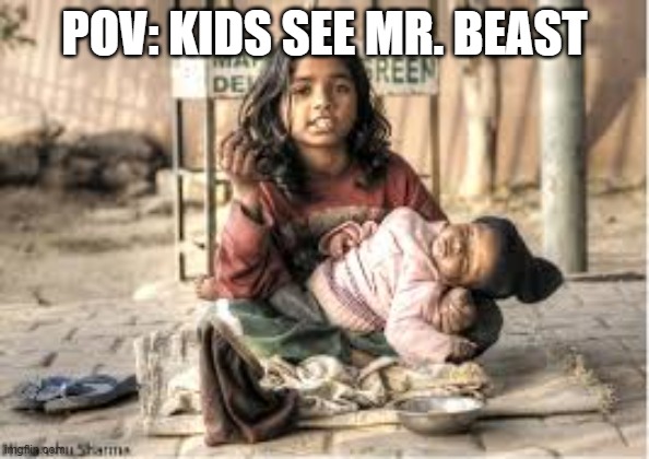 The child is okay and fine | POV: KIDS SEE MR. BEAST | image tagged in true,dark,mean,respect | made w/ Imgflip meme maker