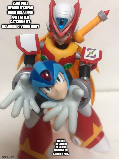 Zero Holding X's Head | ZERO WILL DETACH X'S HEAD FROM HIS ARMOR SUIT AFTER CATCHING X'S HEADLESS CIVILIAN BODY; BEATING THE SHIT OUT OF A CHILD FOR PEEING ON A TREE IN A PARK | image tagged in megaman x,x,zero,memes | made w/ Imgflip meme maker