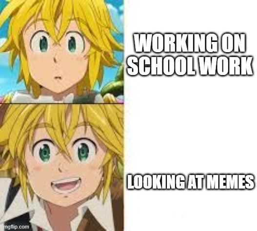 Meliodas Frown Smile | WORKING ON SCHOOL WORK; LOOKING AT MEMES | image tagged in meliodas frown smile | made w/ Imgflip meme maker