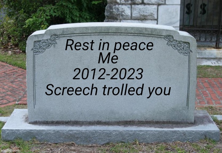 Gravestone | Rest in peace Me
2012-2023
Screech trolled you | image tagged in gravestone | made w/ Imgflip meme maker