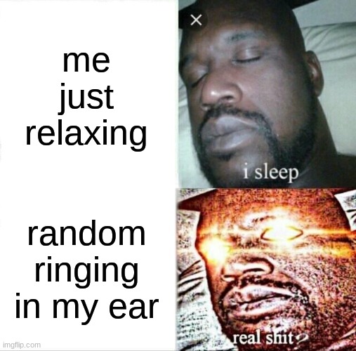 true story✨ | me just relaxing; random ringing in my ear | image tagged in memes,sleeping shaq | made w/ Imgflip meme maker