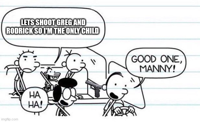 good one manny | LETS SHOOT GREG AND RODRICK SO I'M THE ONLY CHILD | image tagged in good one manny | made w/ Imgflip meme maker