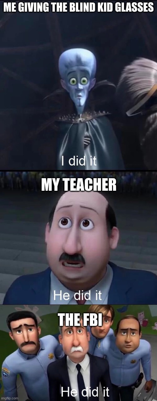 Megamind I did it | ME GIVING THE BLIND KID GLASSES; MY TEACHER; THE FBI | image tagged in megamind i did it | made w/ Imgflip meme maker