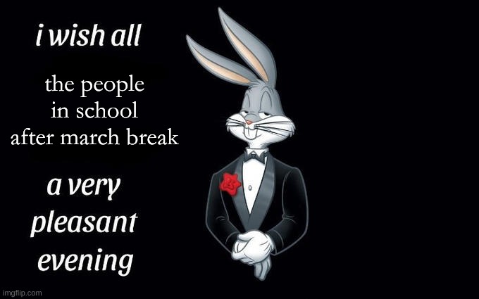 Welcome back! | the people in school after march break | image tagged in march break,fun,school,i wish all the x a very pleasant evening,relatable,funny | made w/ Imgflip meme maker