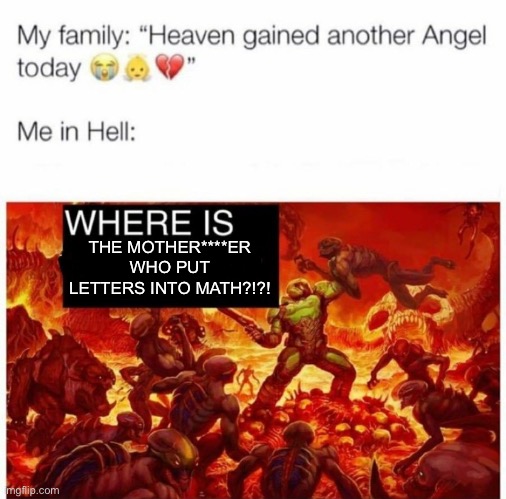 Me in hell: | THE MOTHER****ER WHO PUT LETTERS INTO MATH?!?! | image tagged in me in hell | made w/ Imgflip meme maker