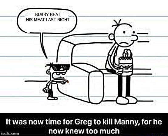 Manny knew too much | BUBBY BEAT HIS MEAT LAST NIGHT | image tagged in manny knew too much | made w/ Imgflip meme maker