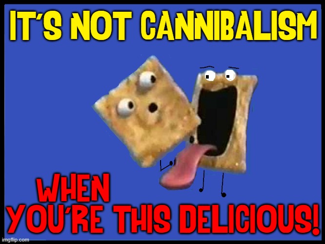 Don't Be Scared... Look How Happy You're Making ME! | IT'S NOT CANNIBALISM; WHEN                     
YOU'RE THIS DELICIOUS! | image tagged in vince vance,cannibalism,cinnamon toast crunch,memes,hunger has no friends | made w/ Imgflip meme maker