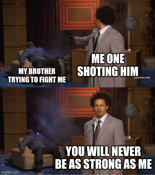 Who Killed Hannibal | ME ONE SHOTING HIM; MY BROTHER TRYING TO FIGHT ME; YOU WILL NEVER BE AS STRONG AS ME | image tagged in memes,who killed hannibal | made w/ Imgflip meme maker