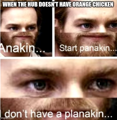 Anakin Start Panakin | WHEN THE HUB DOESN'T HAVE ORANGE CHICKEN | image tagged in anakin start panakin | made w/ Imgflip meme maker