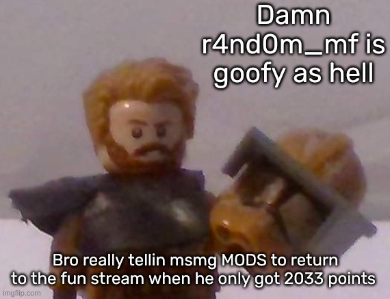Commander Cross | Damn r4nd0m_mf is goofy as hell; Bro really tellin msmg MODS to return to the fun stream when he only got 2033 points | image tagged in commander cross | made w/ Imgflip meme maker